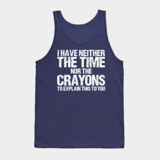 I Have Neither The Time Nor The Crayons To Explain This To You Sarcasm Funny Tank Top